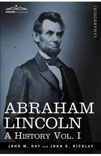Abraham Lincoln: A History, Vol. I (in 10 Volumes)
