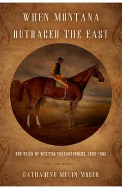 When Montana Outraced the East: The Reign of Western Thoroughbreds, 1886-1900
