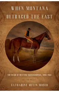 When Montana Outraced the East: The Reign of Western Thoroughbreds, 1886-1900