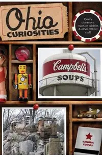 Ohio Curiosities: Quirky Characters, Roadside Oddities & Other Offbeat Stuff, Second Edition