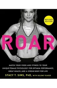 Roar, Revised Edition: Match Your Food and Fitness to Your Unique Female Physiology for Great Health, Optimum Performance, and a Strong Body