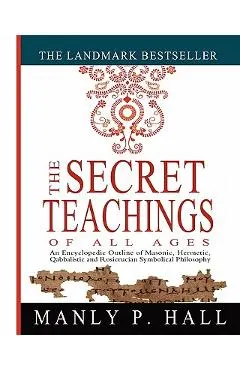The Secret Teachings of All Ages: An Encyclopedic Outline of Masonic, Hermetic, Qabbalistic and Rosicrucian Symbolical Philosophy