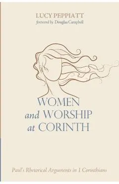 Women and Worship at Corinth: Paul's Rhetorical Arguments in 1 Corinthians
