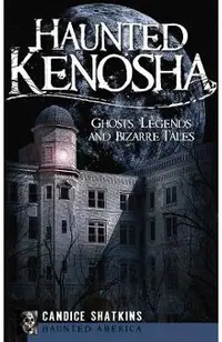 Haunted Kenosha: Ghosts, Legends and Bizarre Tales