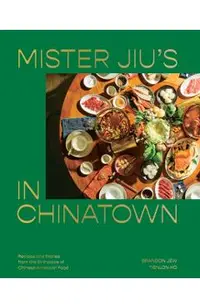 Mister Jiu's in Chinatown: Recipes and Stories from the Birthplace of Chinese American Food [A Cookbook]