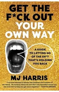 Get the F*ck Out Your Own Way: A Guide to Letting Go of the Sh*t That's Holding You Back