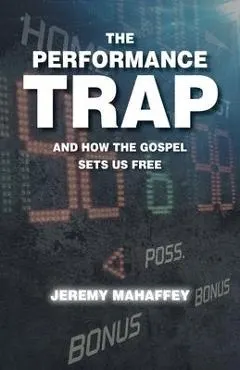 The Performance Trap: And How The Gospel Sets Us Free