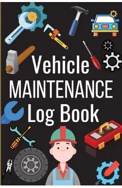 Car Maintenance Log Book: Complete Vehicle Maintenance Log Book, Car Repair Journal, Oil Change Log Book, Vehicle and Automobile Service, Engine
