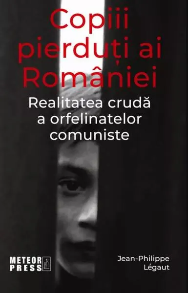 Copiii pierduți ai României. Realitatea crudă a orfelinatelor comuniste - Paperback brosat - Jean-Philippe Legaut