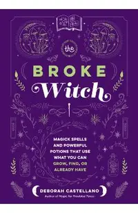 The Broke Witch: Magick Spells and Powerful Potions That Use What You Can Grow, Find, or Already Have