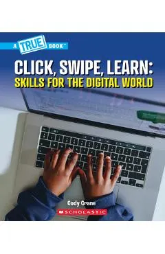 Click, Swipe, Learn: Skills for the Digital World (a True Book: Our Digital World)