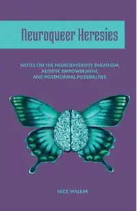 Neuroqueer Heresies: Notes on the Neurodiversity Paradigm, Autistic Empowerment, and Postnormal Possibilities