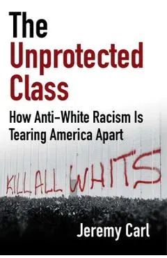 The Unprotected Class: How Anti-White Racism Is Destroying America