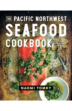 The Pacific Northwest Seafood Cookbook: Salmon, Crab, Oysters, and More
