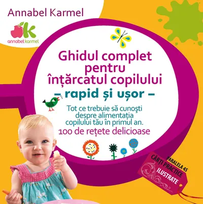 Ghidul complet pentru intarcatul copilului. Rapid si usor - tot ce trebuie sa cunosti despre alimentatia copilului tau in primul an.100 de retete delicioase