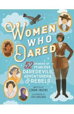 Women Who Dared: 52 Stories of Fearless Daredevils, Adventurers, and Rebels