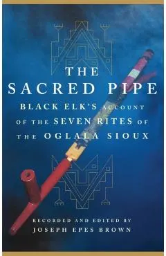 The Sacred Pipe, Volume 36: Black Elk's Account of the Seven Rites of the Oglala Sioux