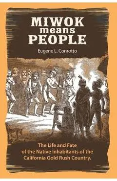 Miwok Means People: The life and fate of the native inhabitants of the California Gold Rush country