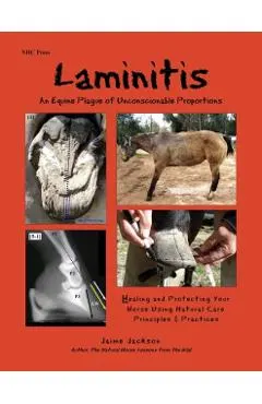 Laminitis: An Equine Plague of Unconscionable Proportions: Healing and Protecting Your Horse Using Natural Principles & Practices