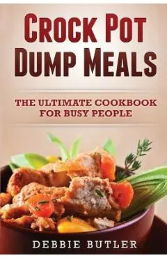 Crockpot Dump Meals: The Ultimate Cookbook For Busy People