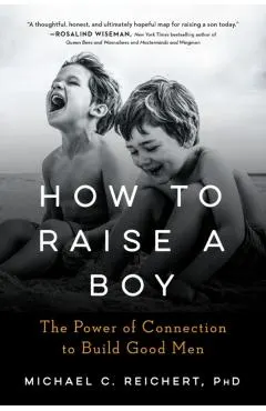 How to Raise a Boy: The Power of Connection to Build Good Men