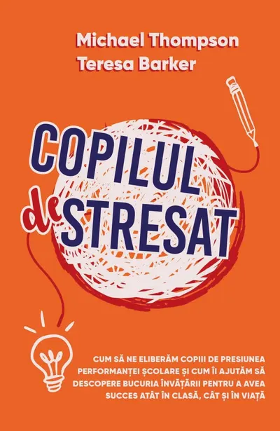 Copilul stresat. Cum sa ne eliberam copiii de presiunea performantei scolare si cum ii ajutam sa descopere bucuria invatarii pentru a avea succes atat in clasa, cat si in viata