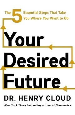 Your Desired Future: The Five Essential Steps That Take You Where You Want to Go
