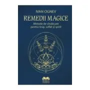 Remedii magice. Metode de vindecare pentru trup, suflet si spirit