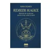 Remedii magice. Metode de vindecare pentru trup, suflet si spirit