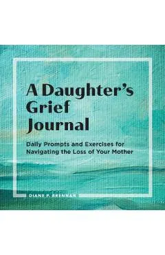 A Daughter's Grief Journal: Daily Prompts and Exercises for Navigating the Loss of Your Mother