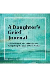 A Daughter's Grief Journal: Daily Prompts and Exercises for Navigating the Loss of Your Mother