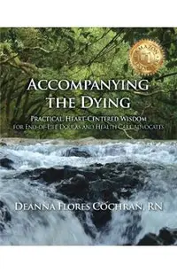 Accompanying the Dying: Practical, Heart-Centered Wisdom for End-Of-Life Doulas and Health Care Advocates