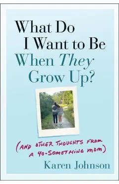 What Do I Want to Be When They Grow Up?: (And Other Thoughts from a 40-Something Mom)