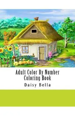 Adult Color By Number Coloring Book: Giant Super Jumbo Mega Coloring Book Over 100 Pages of Gardens, Landscapes, Animals, Butterflies and More For Str
