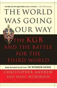 The World Was Going Our Way: The KGB and the Battle for the the Third World: Newly Revealed Secrets from the Mitrokhin Archive