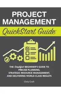Project Management QuickStart Guide: The Simplified Beginner's Guide to Precise Planning, Strategic Resource Management, and Delivering World Class Re
