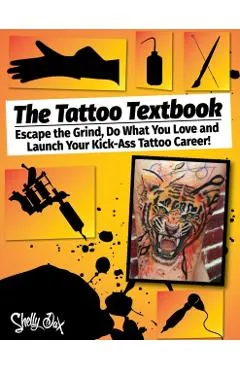 The Tattoo Textbook: Escape the Grind, Do What You Love, and Launch Your Kick-Ass Tattoo Career