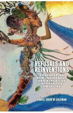 Refusals and Reinventions: Engendering New Indigenous and Black Life Across the Americas