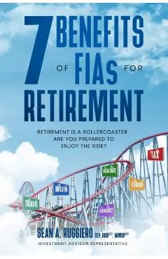 7 Benefits of FIAs For Retirement: Retirement is a Rollercoaster, Are You Prepared to Enjoy the Ride?