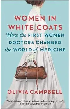 Women in White Coats: How the First Women Doctors Changed the World of Medicine