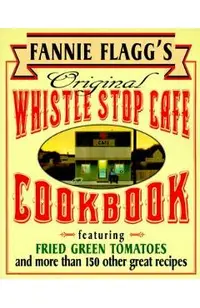 Fannie Flagg's Original Whistle Stop Cafe Cookbook: Featuring: Fried Green Tomatoes, Southern Barbecue, Banana Split Cake, and Many Other Great Recipe