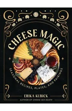 Cheese Magic: Seasonal Recipes, Plates, and Pairings