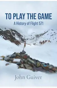To Play the Game: A History of Flight 571: COLOUR EDITION