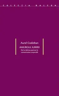 Amurgul iubirii. De la iubirea-pasiune la comunicarea corporală - Paperback brosat - Aurel Codoban