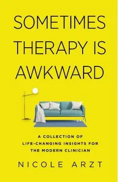 Sometimes Therapy Is Awkward: A Collection of Life-Changing Insights for the Modern Clinician