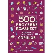 500 de proverbe romanesti explicate pe intelesul copiilor