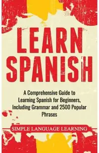 Learn Spanish: A Comprehensive Guide to Learning Spanish for Beginners, Including Grammar and 2500 Popular Phrases