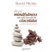 De ce mindfulness este mai bun decat ciocolata. Ghidul tau pentru pace interioara, concentrare sporita si fericire profunda