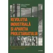 Revolutia industriala si aparitia proletariatului. Volumul 51. Descopera istoria