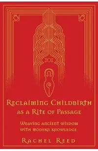 Reclaiming Childbirth as a Rite of Passage: Weaving ancient wisdom with modern knowledge